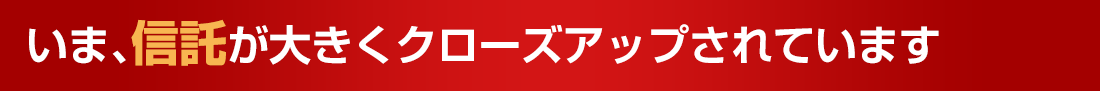 いま、信託が大きくクローズアップされています